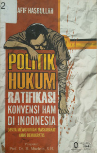 Politik Hukum Ratifikasi Konvensi HAM Di Indonesia Upaya Mewujudkan Masyarakat Yang Demokratis