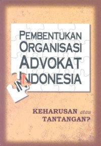 Pembentukan Organisasi Advokat Indonesia : Keharusan atau Tantangan ?