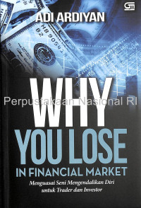 Why You Lose in Financial Market: Menguasai Seni Mengendalikan Diri untuk Trader dan Investor