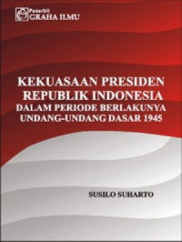 Kekuasaan Presiden Republik Indonesia Dalam Periode Berlakunya Undang-Undang Dasar 1945