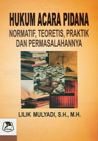 Hukum Acara Pidana : Normatif, Teoretis, Praktik Dan Permasalahannya