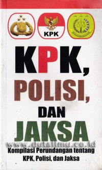 KPK, Polisi, dan Jaksa : Kompilasi Perundangan Tentang KPK, Polisi, dan Jaksa