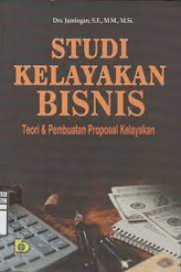 Studi Kelayakan Bisnis : Teori & Pembuatan Proposal Kelayakan
