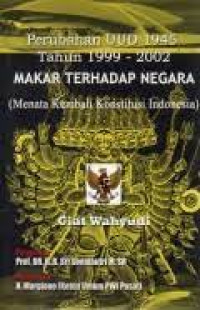 Perubahan UUD 1945 Tahun 1999-2002 Makar Terhadap Negara (Menata Kembali Konstitusi Indonesia)