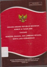 UNDANG-UNDANG REPUBLIK INDONESIA NOMOR 24 TAHUN 2009 TENTANG BENDERA, BAHASA, DAN LAMBANG NEGARA, SERTA LAGU KEBANGSAAN